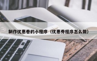 宣威制作优惠卷的小程序（优惠券程序怎么做）