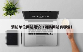 宣威消防单位网站建设（消防网站有哪些）