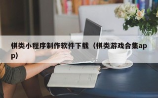 宣威棋类小程序制作软件下载（棋类游戏合集app）
