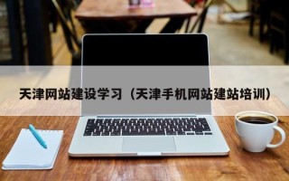 宣威天津网站建设学习（天津手机网站建站培训）