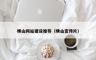 宣威横山网站建设推荐（横山宣传片）