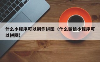 宣威什么小程序可以制作拼图（什么微信小程序可以拼图）
