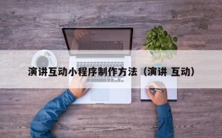 宣威演讲互动小程序制作方法（演讲 互动）